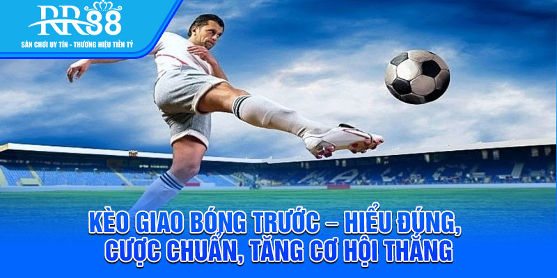 Kèo Giao Bóng Trước